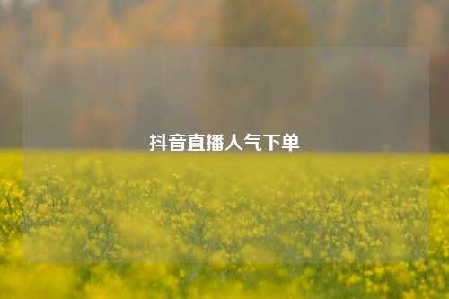 抖音直播人气下单  第1张