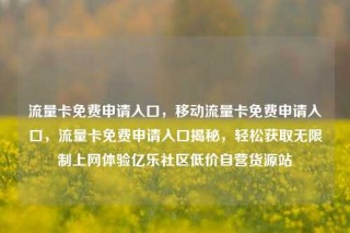 流量卡免费申请入口，移动流量卡免费申请入口，流量卡免费申请入口揭秘，轻松获取无限制上网体验亿乐社区低价自营货源站